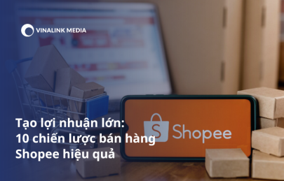 Tạo lợi nhuận lớn: 10 Chiến lược bán hàng Shopee hiệu quả